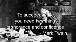 To succeed in life, you need two things ignorance and confidence. Mark Twain