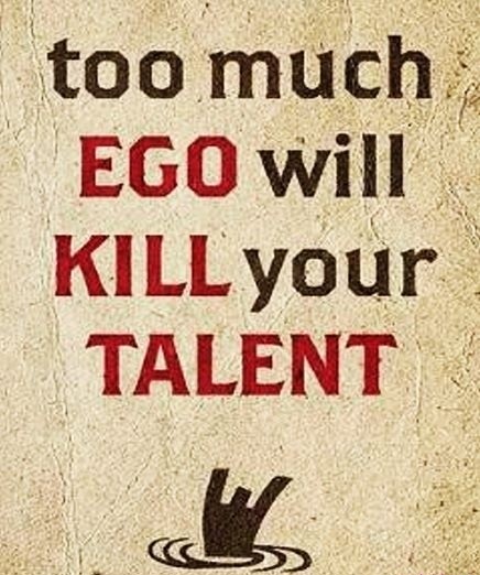 Too much ego will kill your talent