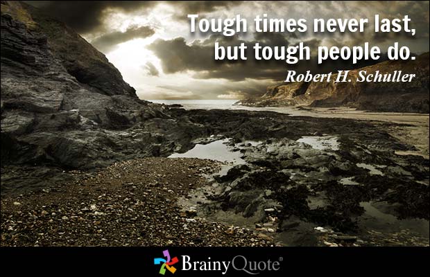 Tough times never last, but tough people do. Robert H. Schuller