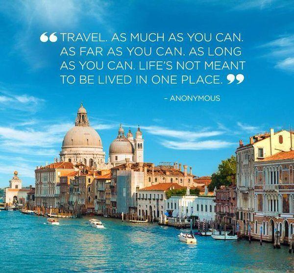 Travel as much as you can, as far as you can, as long as you can. Life's not meant to be lived in one place.