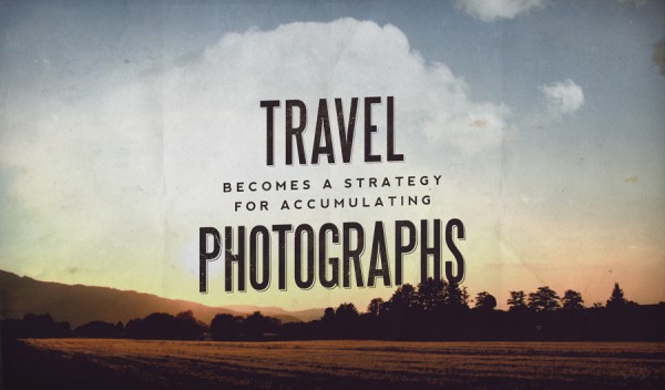 Travel becomes a strategy for accumulating photographs. - Susan Sontag