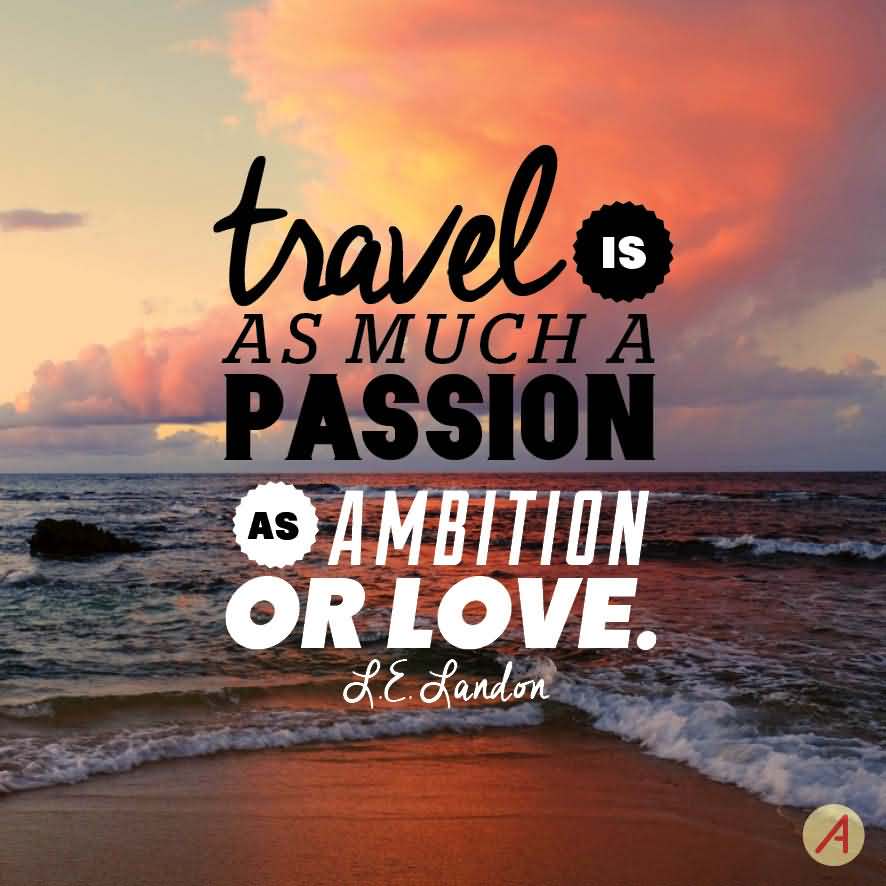 Travel is as much a passion as ambition or love. - Letitia Elizabeth Landon