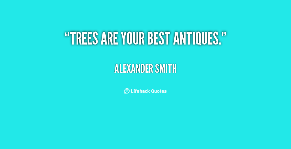 Trees are your best antiques - Alexander Smith