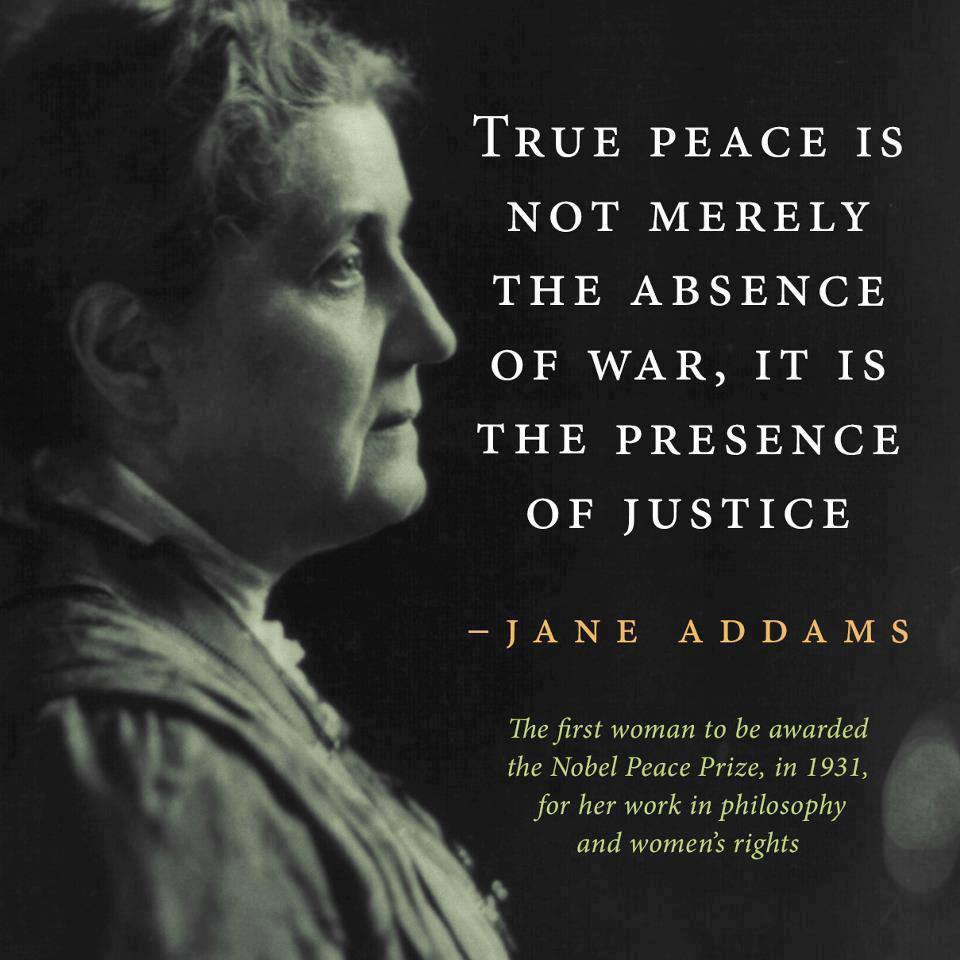 True peace is not merely the absence of war, it is the presence of justice. Jane Addams