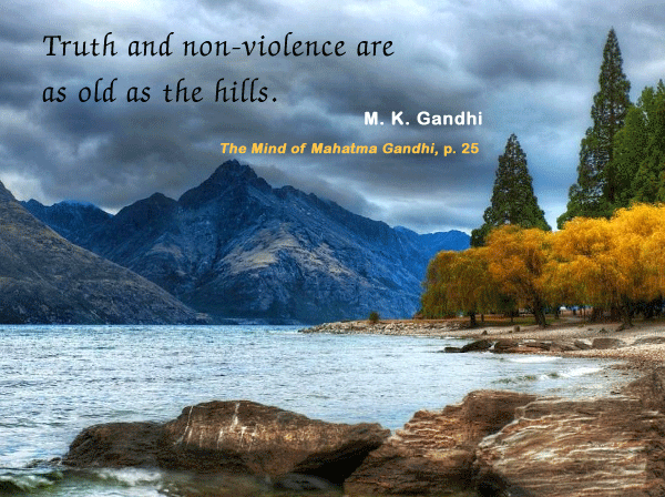 Truth and Non-violence are as old as the hills. M. K. Gandhi