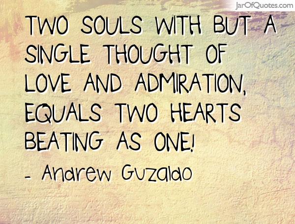 Two souls with but a single thought of love and admiration, equals two hearts beating as one! - Andrew Guzaldo