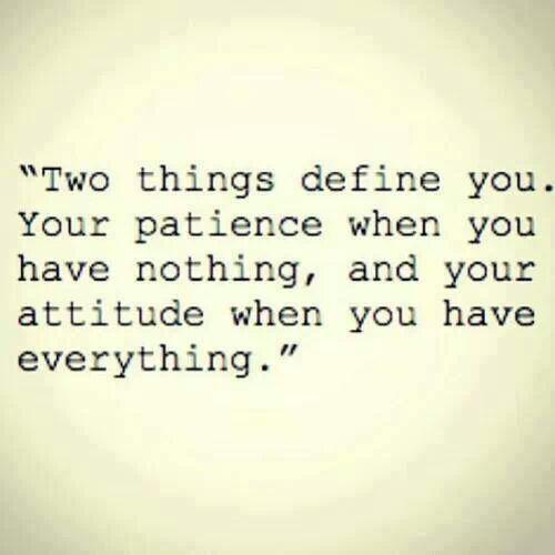 Two things define you Your patience when you have nothing and your attitude when you have everything