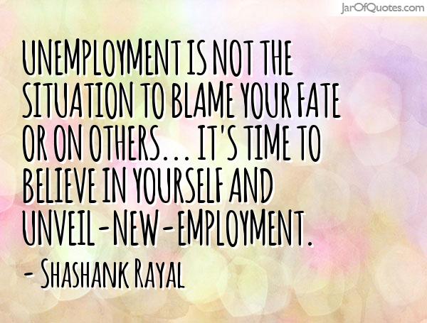 UNEmployment is not the situation to blame your fate or on others... It's time to believe in yourself and Unveil-New-Employment - Shashank Rayal