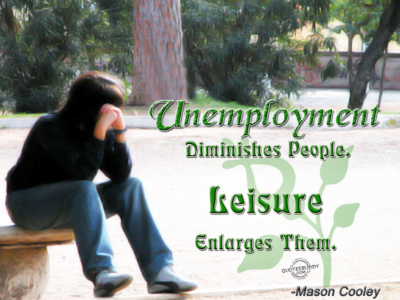 Unemployment diminishes people. Leisure enlarges them - Mason Cooley