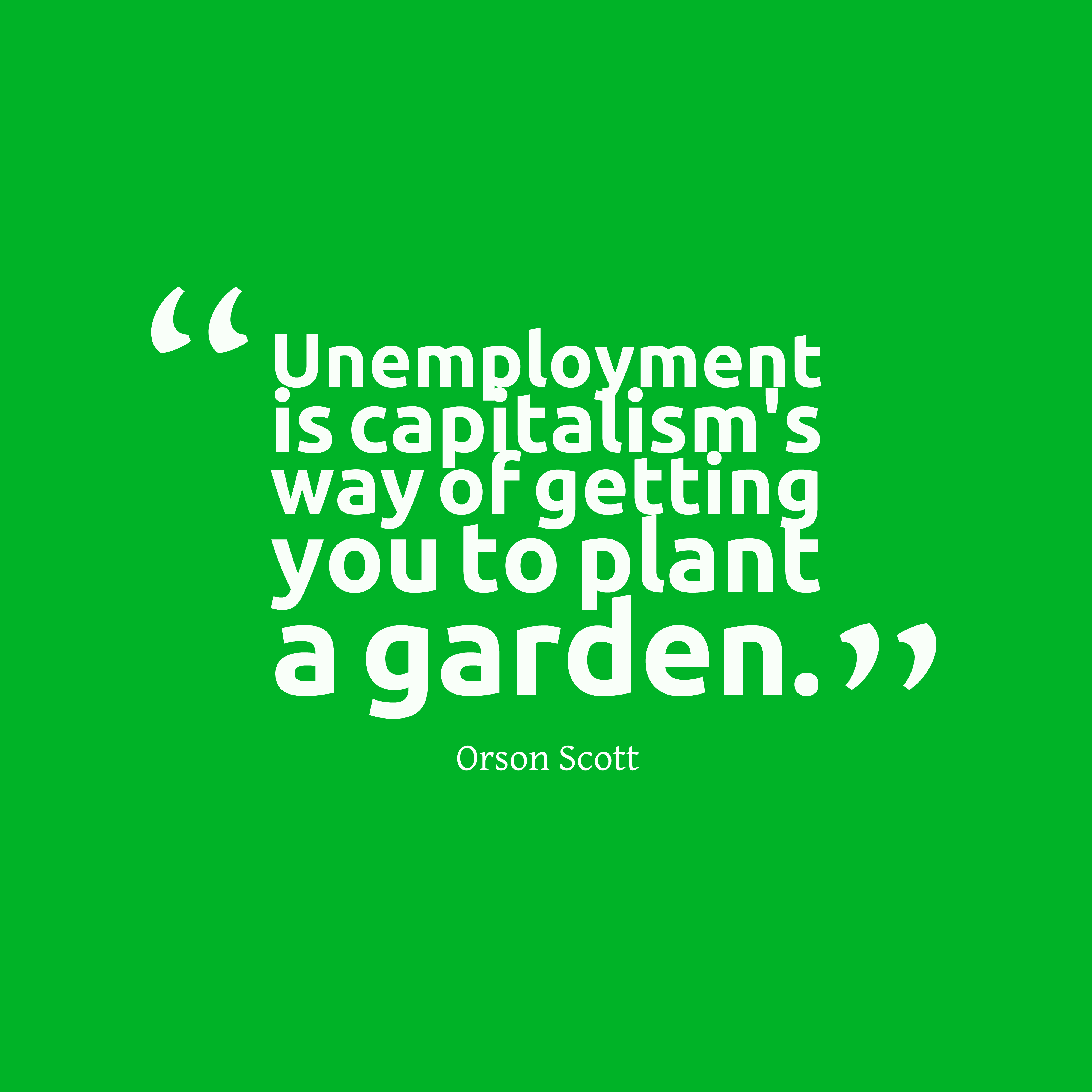Unemployment is capitalism's way of getting you to plant a garden - Orson Scott