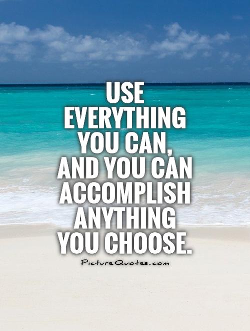 Use everything you can, and you can accomplish anything you choose.