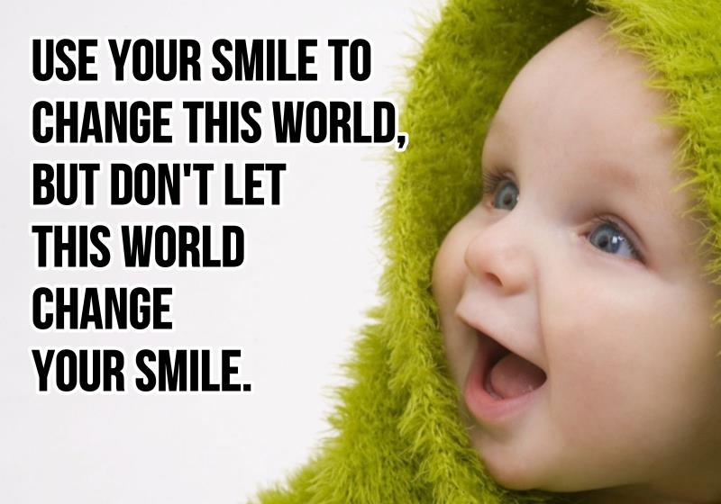 Use your smile to change the world, don't let the world change your smile.
