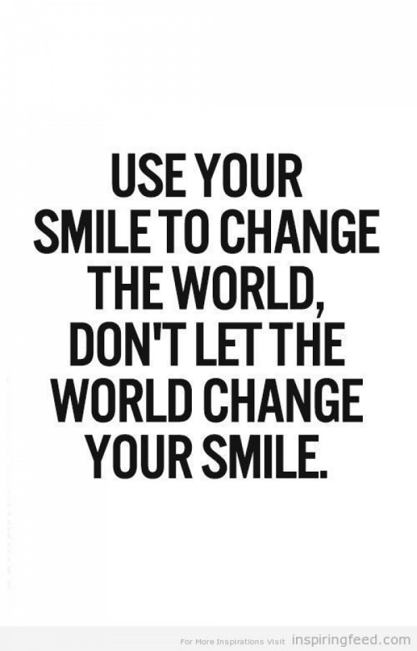 Use your smile to change the world. Don't let the world change your smile.