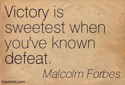 Victory Is Sweetest When You've Known Defeat. Malcolm Forbes