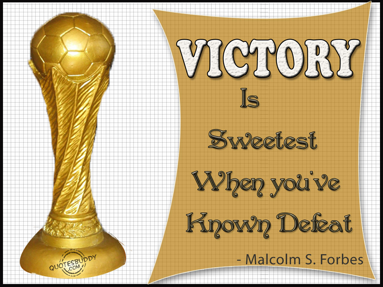 Victory is sweetest when you've known defeat. Malcolm S. Forbes