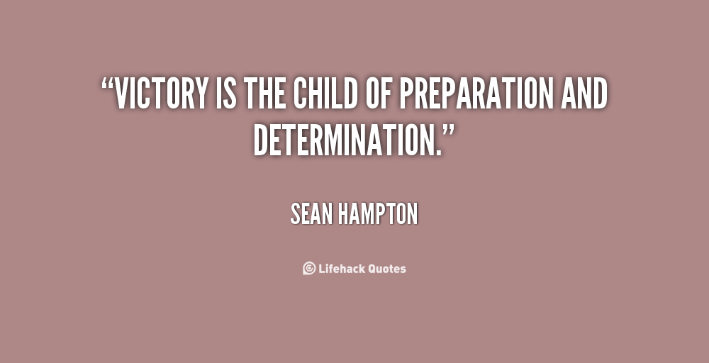 Victory is the child of preparation and determination. Sean Hampton