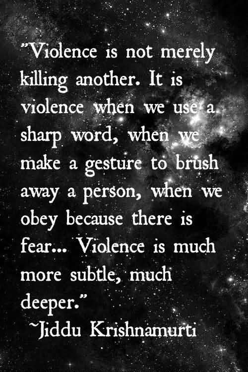 Violence is not merely killing another. It is violence when we use a sharp word, when we make a gesture to brush away a person, when we obey because there... - Jiddu Krishnamurti