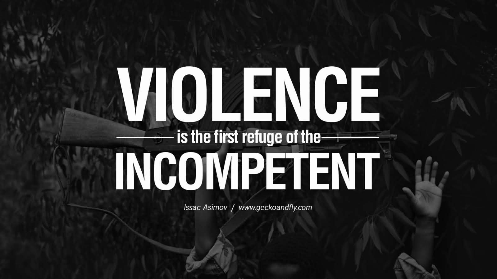 Violence is the first refuge of the incompetent. - Issac Asimov