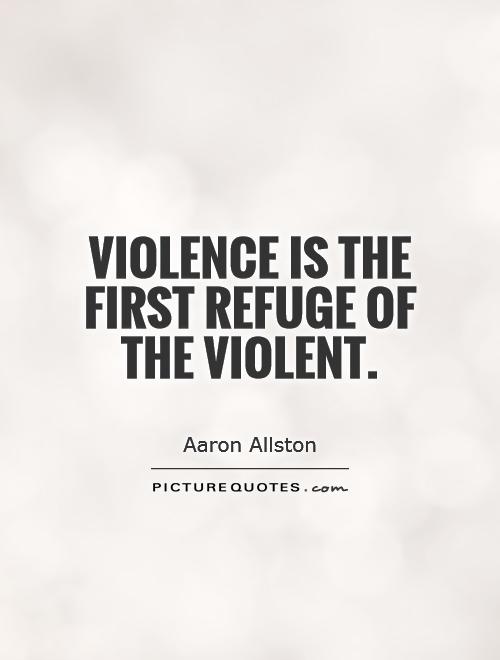 Violence is the first refuge of the violent. - Aaron Allston