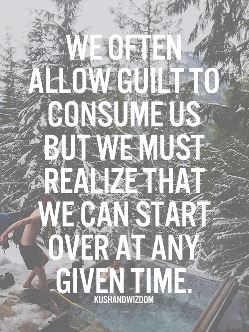 We Often Allow Guilt To Consume Us But We Must Realize That We Can Start Over At Any Given Time