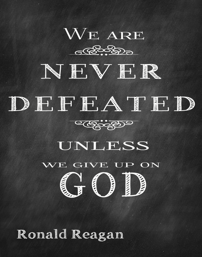 We are never defeated unless we give up on God.  Ronald Reagan