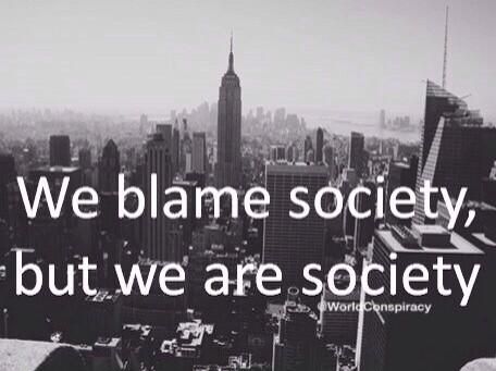 We blame society, but we are society.