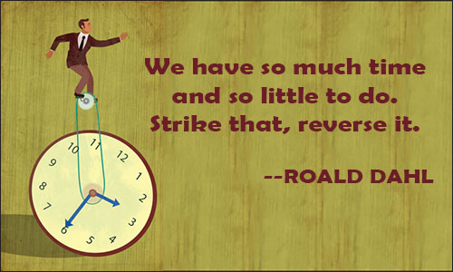 We have so much time and so little to do. Strike that, reverse it. Roald Dahl