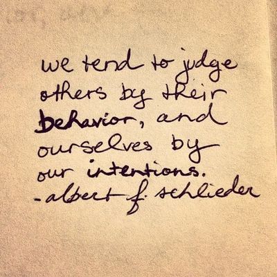 We judge others by their behavior, and ourselves by our intentions. Albert F. Schlieder