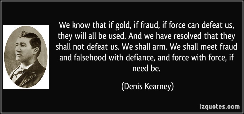 We know that if gold, if fraud, if force can defeat us, they will all be used. And we have resolved that they shall not defeat us. We shall arm. We shall meet fraud and falsehood with... Denis Kearney