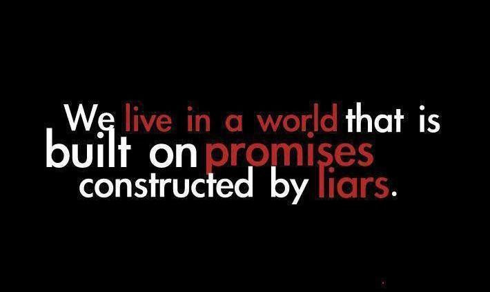 We live in a world built on promises, constructed by liars.