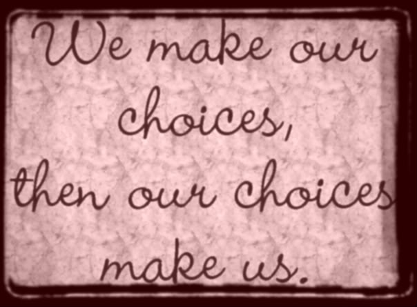 We make our choices. Then our choices make us