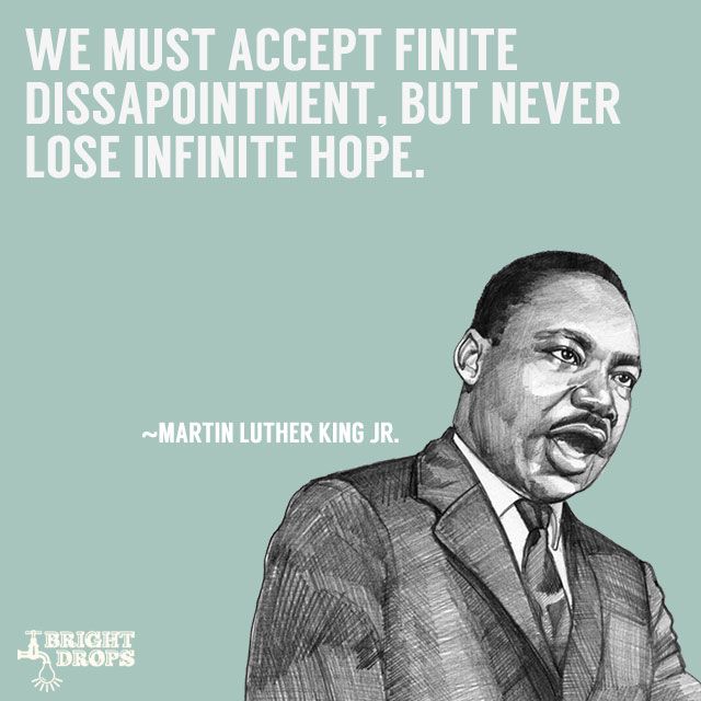 We must accept finite disappointment, but never lose infinite hope. Martin Luther King, Jr.
