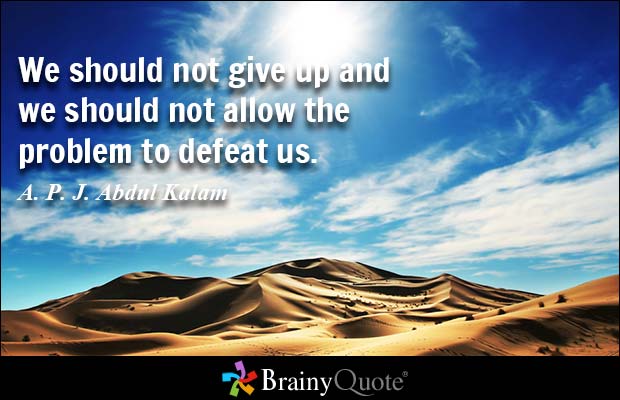 We should not give up and we should not allow the problem to defeat us. A.P.J. Abdul Kalam