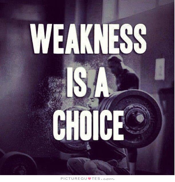 Weakness is a choice.