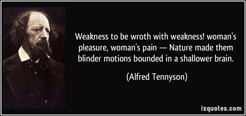 Weakness to be wroth with weakness! woman's pleasure, woman's pain - Nature made them blinder motions bounded in a shallower brain. Alfred Tennyson