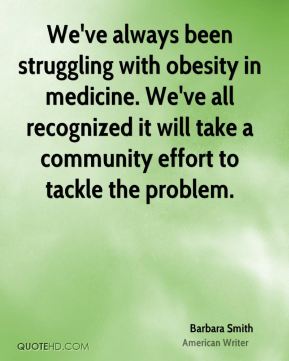 We've always been struggling with obesity in medicine. We've all recognized it will take a community effort to tackle the problem. Barbara Smith
