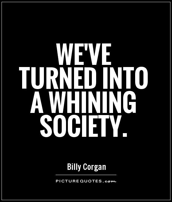 We've turned into a whining society. Billy Corgan