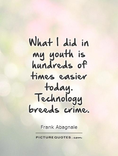 What I did in my youth is hundreds of times easier today. Technology breeds crime. Frank Abagnale