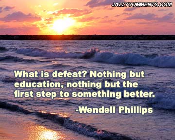 What is defeat1 Nothing but education. Nothing but the first step to something better. Wendell Phillips