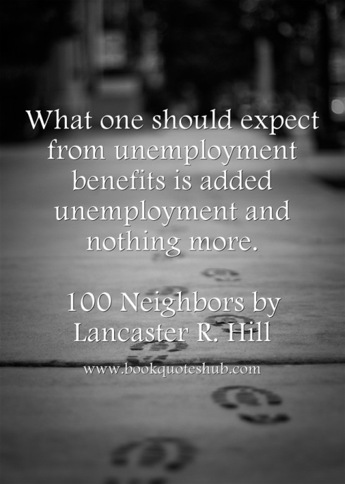 What one should expect from unemployment benefits is added unemployment and nothing more -  Lancaster R. Hill