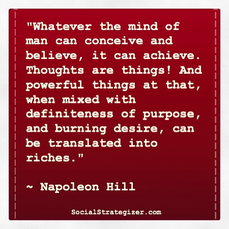 Whatever the mind of man can conceive and believe, it  can achieve. Thoughts are things! And powerful things at that,  when mixed with definiteness of purpose, ... Napoleon  Hill
