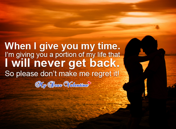 When I give you time, I'm giving you a portion of my life that I will never get back. So please, don't make me regret it