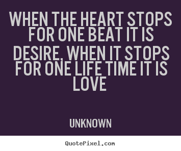 When The Heart Stops For One Beat It Is Desire When It  Stops For One Life Time It Is For One Life Time It Is  Love