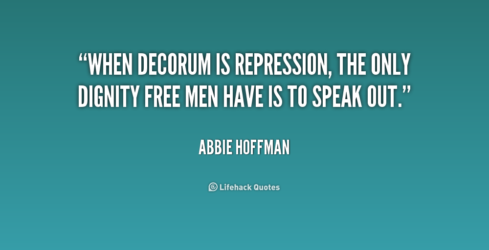 When decorum is repression, the only dignity free men have is to speak out. Abbie Hoffman