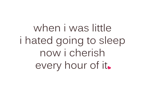When i was a kid, i hated going to bed. Now i cherish every hour of it.