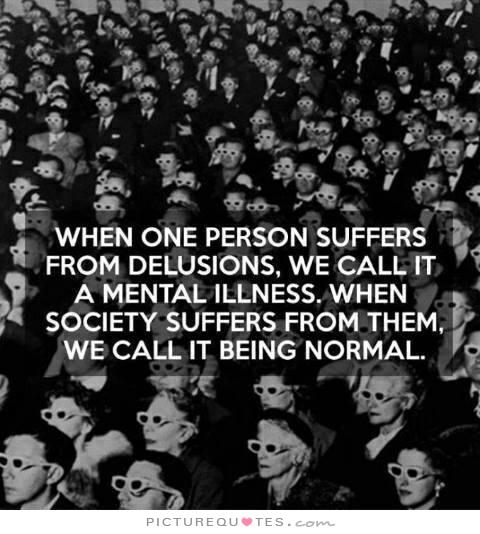 When one person suffers from delusions, we call it a mental illness. When society suffers from them, we call it being normal