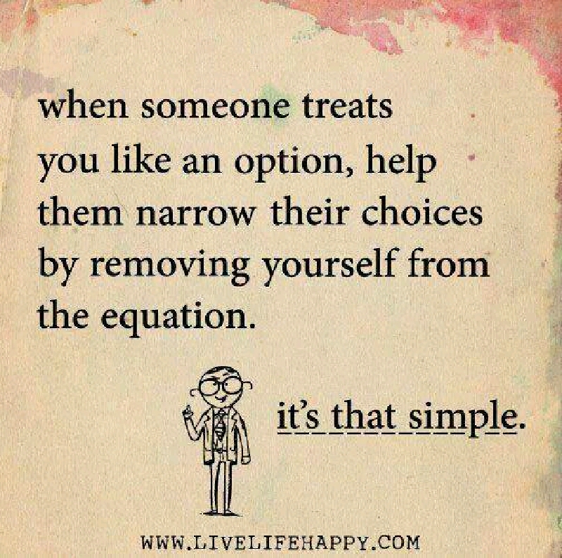 When someone treats you like you're just one of many options, help them narrow their choice by removing yourself from the equation...