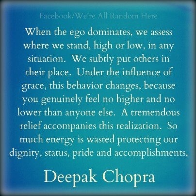 When the ego dominates, we assess where we stand (high or low) in any situation and we subtly put others in their place. Under the influence of Grace, this ...  Deepak Chopra