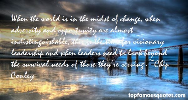 When the world is in the midst of change, when adversity and opportunity are almost indistinguishable, this is the time for visionary leadership and when leaders .... Chip Conley