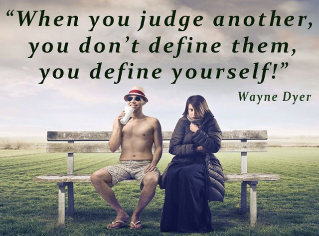 When you judge another, you do not define them, you define yourself. Wayne Dyer